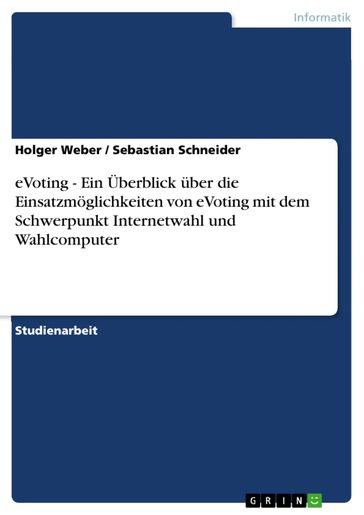 eVoting - Ein Überblick über die Einsatzmöglichkeiten von eVoting mit dem Schwerpunkt Internetwahl und Wahlcomputer - Holger Weber - Sebastian Schneider