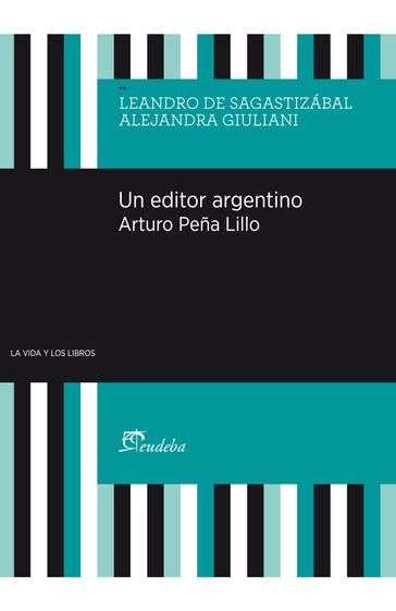 Un editor argentino. Arturo Peña Lillo - Alejandra Giuliani - Leandro De Sagastizábal