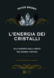 L energia dei cristalli. Alla scoperta della verità tra scienza e mistica