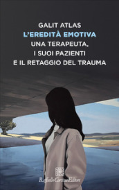 L eredità emotiva. Una terapeuta, i suoi pazienti e il retaggio del trauma