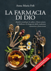 La farmacia di Dio. Antichi rimedi per la salute, il buon umore, la bellezza e la longevità dalla tradizione monastica e francescana. Ediz. ampliata