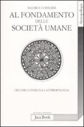 Al fondamento delle società umane. Ciò che ci insegna l antropologia