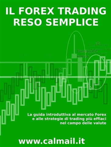 Il forex trading reso semplice. La guida introduttiva al mercato forex e alle strategie di trading più efficaci nel campo delle valute - Stefano Calicchio