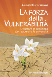 La forza della vulnerabilità. Utilizzare la resilienza per superare le avversità