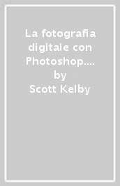 La fotografia digitale con Photoshop. I trucchi e i segreti dell esperto