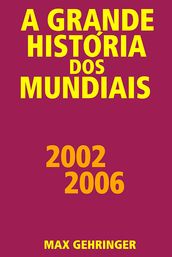 A grande história dos mundiais 2002 2006