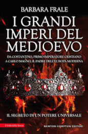 I grandi imperi del Medioevo. Da Costantino, primo imperatore cristiano, a Carlo Magno, il padre dell Europa moderna