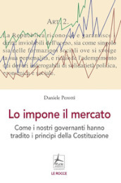 Lo impone il mercato. Come i nostri governanti hanno stravolto i principi costituzionali