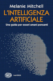 L intelligenza artificiale. Una guida per esseri umani pensanti