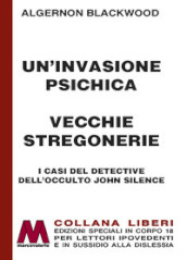 Un invasione psichica-Vecchie stregonerie. I casi del detective dell occulto John Silence. Ediz. a caratteri grandi