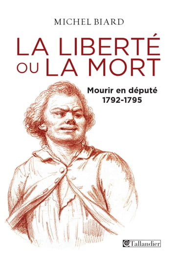 La liberté ou la mort, mourir en député, 1792-1795 - Michel Biard