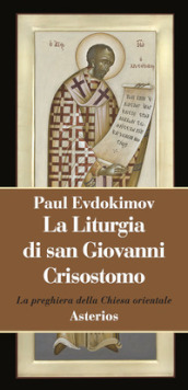 La liturgia di san Giovanni Crisostomo. La preghiera della Chiesa orientale