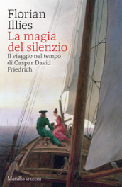 La magia del silenzio. Il viaggio nel tempo di Caspar David Friedrich