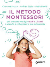 Il metodo Montessori. Per crescere tuo figlio da 6 a 12 anni e aiutarlo a sviluppare la sua autonomia