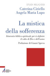 La mistica della sofferenza. Itinerario biblico-spirituale per ri-definire il volto di Dio e dell uomo