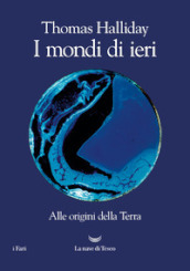 I mondi di ieri. Alle origini della Terra