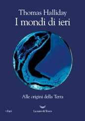 I mondi di ieri. Alle origini della Terra