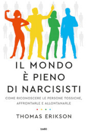 Il mondo è pieno di narcisisti. Come riconoscere le persone tossiche, affrontarle e allontanarle