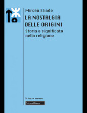 La nostalgia delle origini. Storia e significato nella religione. Nuova ediz.