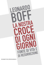 La nostra croce di ogni giorno. Fonte di vita e di resurrezione