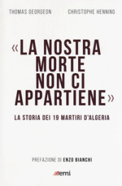 La nostra morte non ci appartiene. La storia dei 19 martiri d Algeria