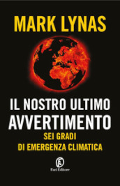 Il nostro ultimo avvertimento. Sei gradi di emergenza climatica