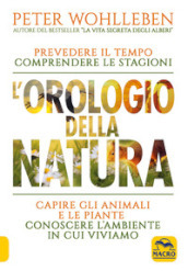 L orologio della natura. Prevedere il tempo comprendere le stagioni capire gli animali e le piante conoscere l ambiente in cui viviamo