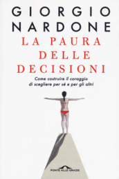 La paura delle decisioni. Come costruire il coraggio di scegliere per sé e per gli altri. Nuova ediz.