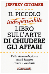 Il piccolo ma indispensabile libro sull arte di chiudere gli affari