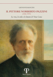 Il pittore Norberto Pazzini (1856-1937). La vita, lo stile e le lettere di Nino Costa. Ediz. illustrata