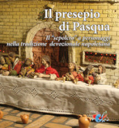 Il presepio di Pasqua. Il «sepolcro» a personaggi nella tradizione presepiale napoletana