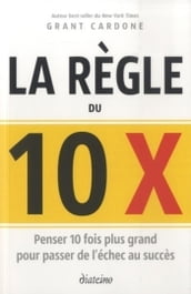 La règle du 10 x - Penser 10 fois plus grand pour passer de l échec au succès