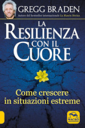 La resilienza con il cuore. Come crescere in situazioni estreme