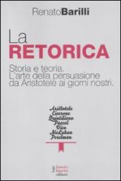 La retorica. Storia e teoria. L arte della persuasione da Aristotele ai giorni nostri