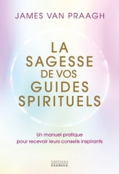 La sagesse de vos guides spirituels - Manuel pratique pour recevoir leurs conseils inspirants
