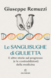 Le sanguisughe di Giulietta. E altre storie sul progresso (e le contraddizioni) della medicina