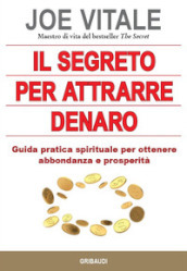 Il segreto per attrarre denaro. Guida pratica spirituale per ottenere abbondanza e prosperità