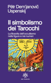 Il simbolismo dei tarocchi. Filosofia dell occultismo nelle figure e nei numeri