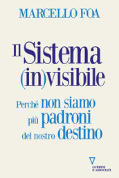 Il sistema (in)visibile. Perché non siamo più padroni del nostro destino