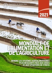 La situation mondiale de l alimentation et de l agriculture 2021: Rendre les systèmes agroalimentaires plus résilients face aux chocs et aux situations de stress