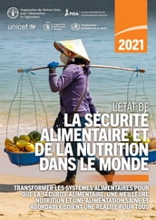 L État de la sécurité alimentaire et de la nutrition dans le monde 2021: Transformer les systèmes alimentaires pour que la sécurité alimentaire, une meilleure nutrition et une alimentation saine et abordable soient une réalité pour tous