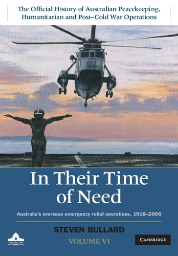 In their Time of Need: Volume 6, The Official History of Australian Peacekeeping, Humanitarian and Post-Cold War Operations - Steven Bullard