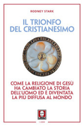 Il trionfo del cristianesimo. Come la religione di Gesù ha cambiato la storia dell uomo ed è diventata la più diffusa al mondo. Nuova ediz.