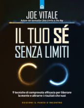 Il tuo sé senza limiti. 9 tecniche di comprovata efficacia per liberare la mente e attrarre i risultati che vuoi