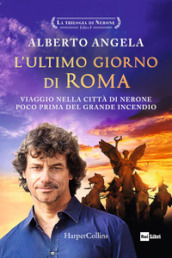 L ultimo giorno di Roma. Viaggio nella città di Nerone poco prima del grande incendio. La trilogia di Nerone. Vol. 1