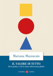 Il valore di tutto. Chi lo produce e chi lo sottrae nell economia globale