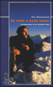 In vetta a occhi chiusi. Autobiografia di un alpinista cieco