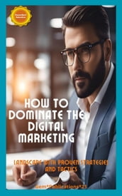 **How to Dominate the Digital Marketing Landscape with Proven Strategies and Tactics**