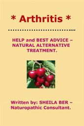 * ARTHRITIS * HELP and BEST ADVICE: NATURAL ALTERNATIVE TREATMENT. Written by SHEILA BER.