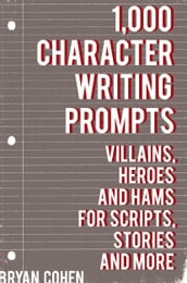 1,000 Character Writing Prompts: Villains, Heroes and Hams for Scripts, Stories and More